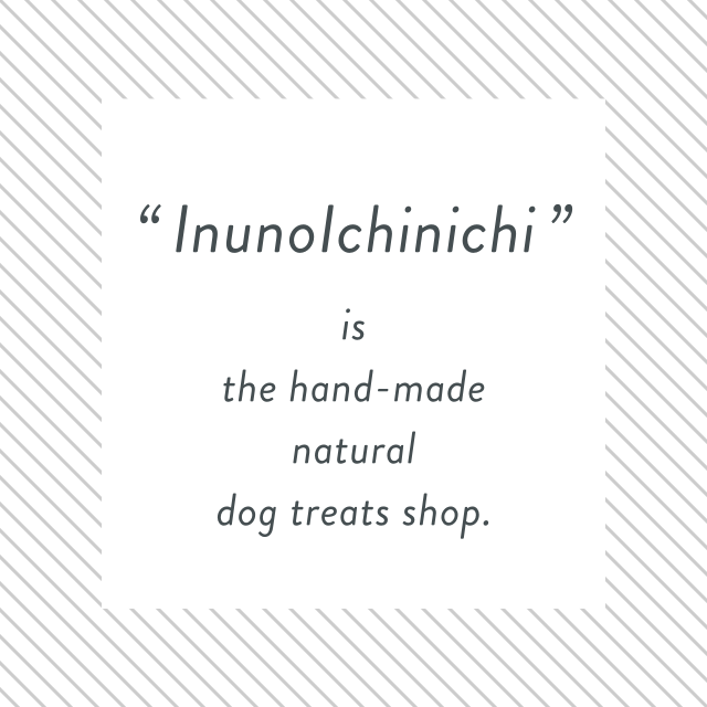 “InunoIchinichi” is the hand-made natural dog treats shop.